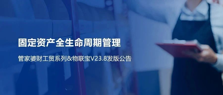 发版公告┃财/工贸系列&物联宝V23.8重磅来袭！