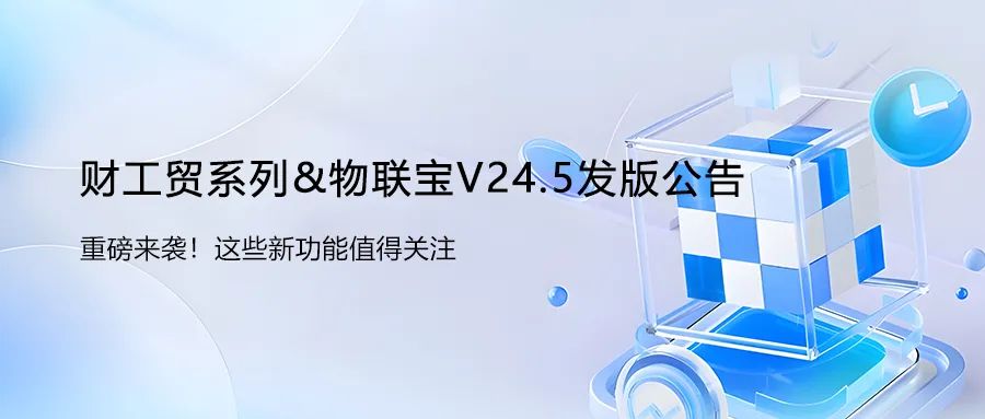 发版公告┃管家婆财工贸系列&物联宝V24.5发版公告！