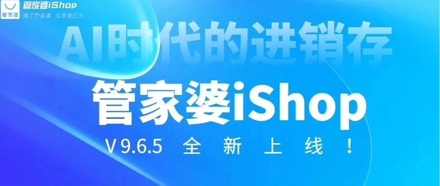 发版公告┃管家婆iShop：V9.6.5全新上线！